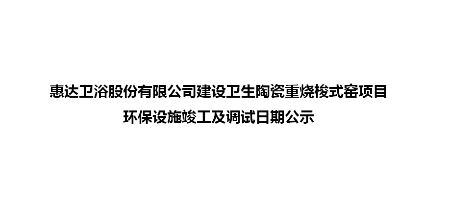 公赌船jcjc710卫浴股份有限公司建设卫生陶瓷重烧梭式窑项目环保设施竣工及调试日期公示