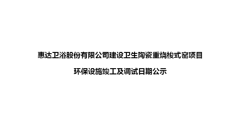 公赌船jcjc710卫浴股份有限公司建设卫生陶瓷重烧梭式窑项目 环保设施竣工及调试日期公示