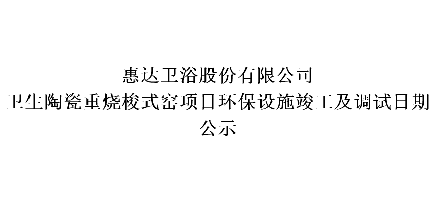 公赌船jcjc710卫浴股份有限公司卫生陶瓷重烧梭式窑项目环保设施竣工及调试日期公示