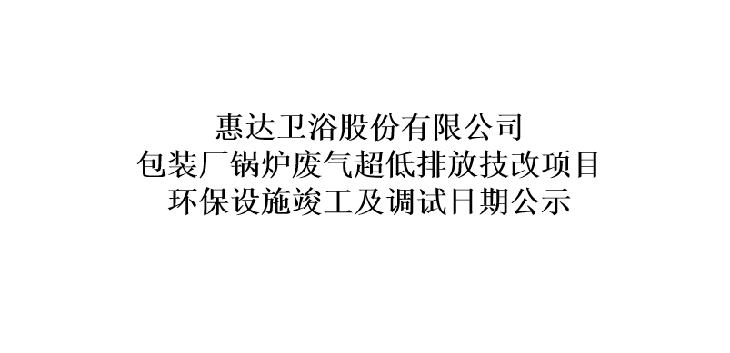 公赌船jcjc710卫浴股份有限公司包装厂锅炉废气超低排放技改项目环保设施竣工及调试日期公示